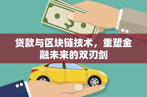 闻喜贷款与区块链技术，重塑金融未来的双刃剑