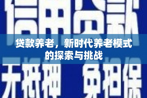 闻喜贷款养老，新时代养老模式的探索与挑战
