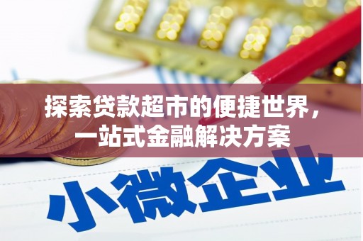 闻喜探索贷款超市的便捷世界，一站式金融解决方案