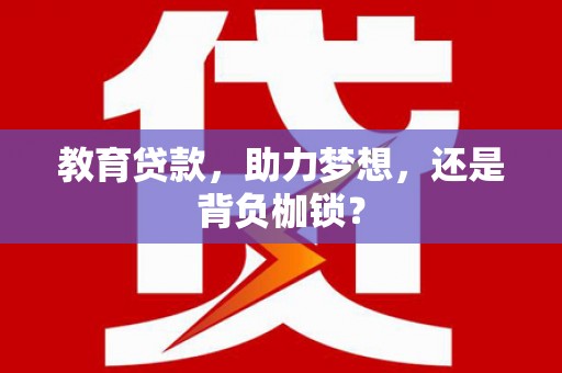 闻喜教育贷款，助力梦想，还是背负枷锁？