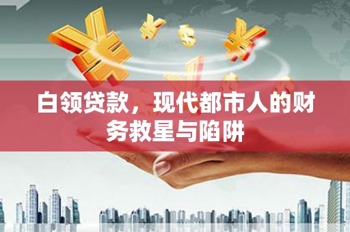 闻喜白领贷款，现代都市人的财务救星与陷阱
