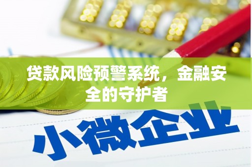 闻喜贷款风险预警系统，金融安全的守护者