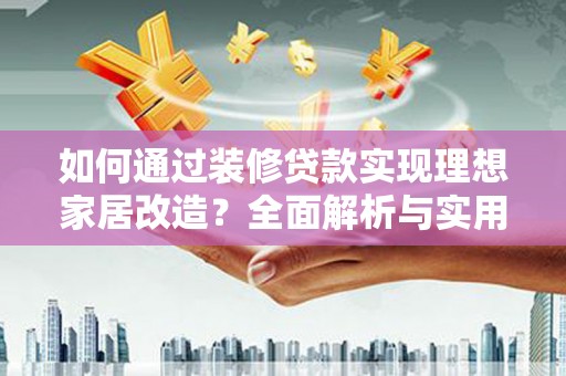 闻喜如何通过装修贷款实现理想家居改造？全面解析与实用指南