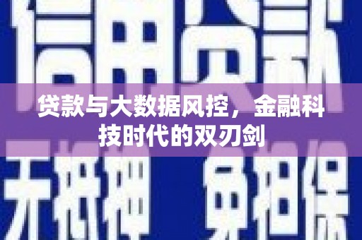 闻喜贷款与大数据风控，金融科技时代的双刃剑