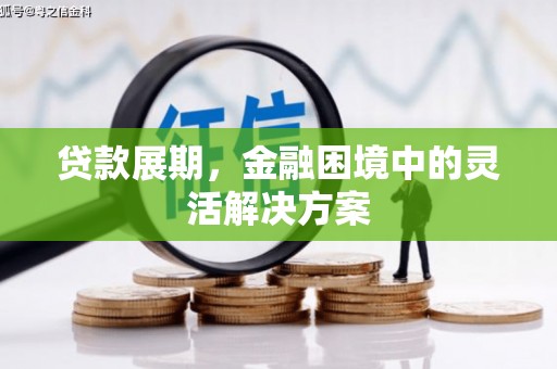 闻喜贷款展期，金融困境中的灵活解决方案