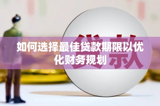 闻喜如何选择最佳贷款期限以优化财务规划