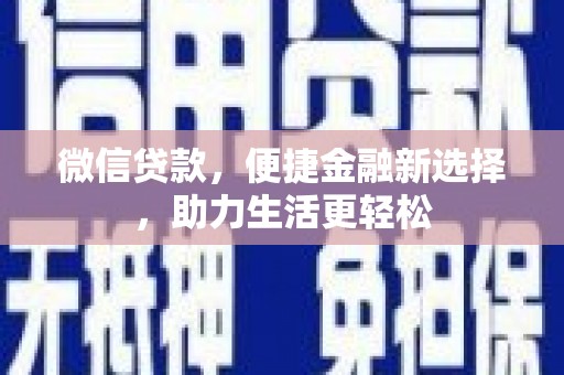 闻喜微信贷款，便捷金融新选择，助力生活更轻松