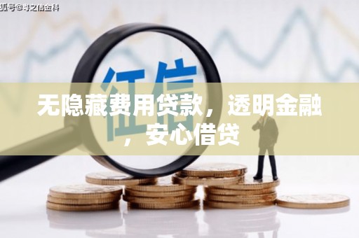 闻喜无隐藏费用贷款，透明金融，安心借贷