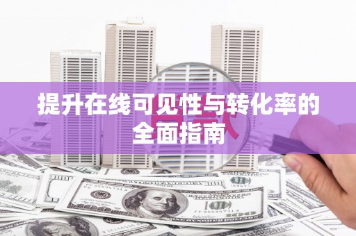 闻喜提升在线可见性与转化率的全面指南