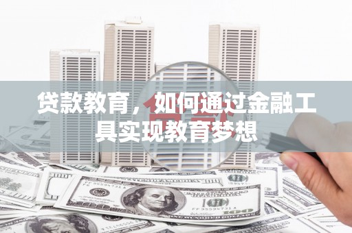 闻喜贷款教育，如何通过金融工具实现教育梦想