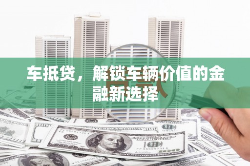 闻喜车抵贷，解锁车辆价值的金融新选择