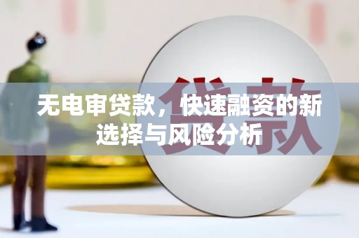 闻喜无电审贷款，快速融资的新选择与风险分析