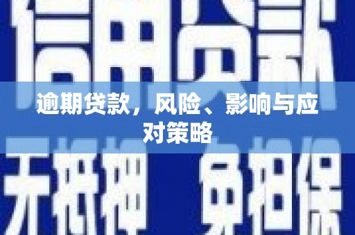 闻喜逾期贷款，风险、影响与应对策略