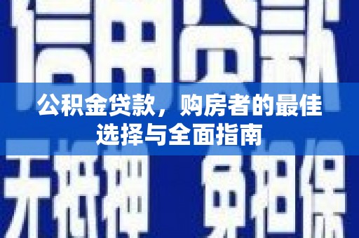 闻喜公积金贷款，购房者的最佳选择与全面指南