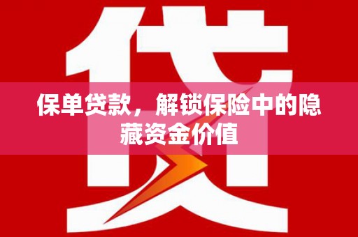 闻喜保单贷款，解锁保险中的隐藏资金价值