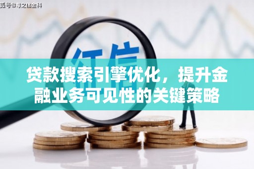 闻喜贷款搜索引擎优化，提升金融业务可见性的关键策略