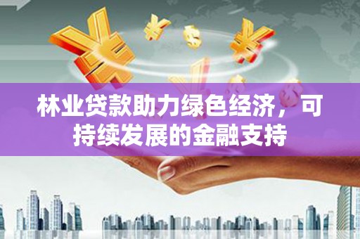 闻喜林业贷款助力绿色经济，可持续发展的金融支持