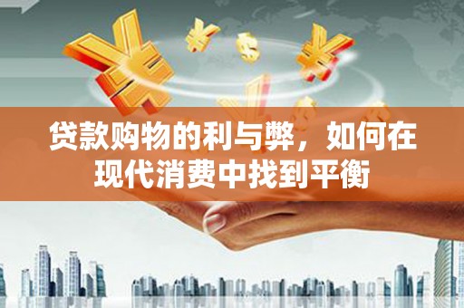 闻喜贷款购物的利与弊，如何在现代消费中找到平衡