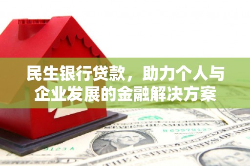 闻喜民生银行贷款，助力个人与企业发展的金融解决方案