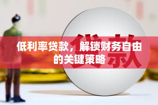 闻喜低利率贷款，解锁财务自由的关键策略