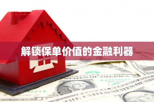 闻喜解锁保单价值的金融利器