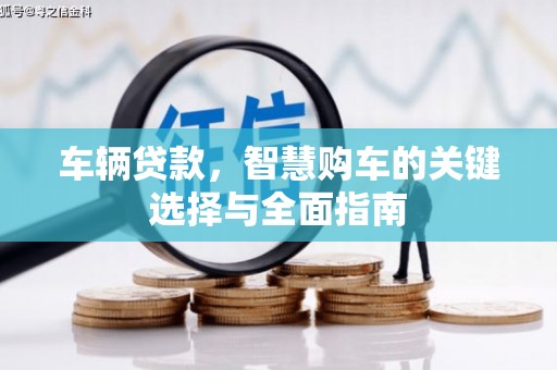 闻喜车辆贷款，智慧购车的关键选择与全面指南