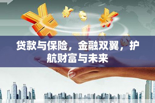 闻喜贷款与保险，金融双翼，护航财富与未来