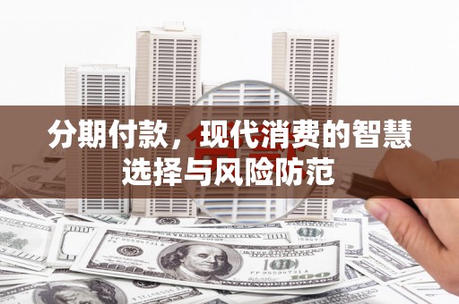 闻喜分期付款，现代消费的智慧选择与风险防范