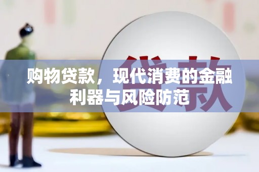 闻喜购物贷款，现代消费的金融利器与风险防范