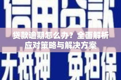 闻喜贷款逾期怎么办？全面解析应对策略与解决方案