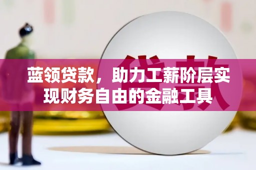 闻喜蓝领贷款，助力工薪阶层实现财务自由的金融工具