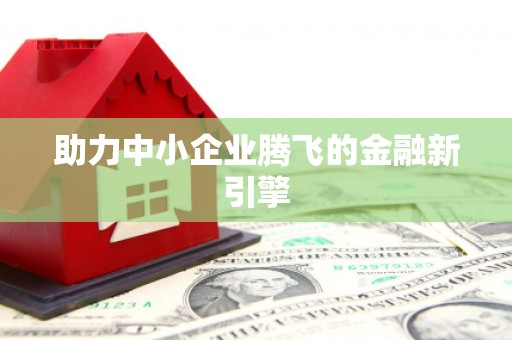 闻喜助力中小企业腾飞的金融新引擎