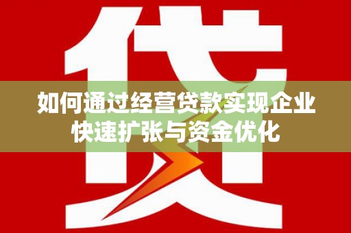 闻喜如何通过经营贷款实现企业快速扩张与资金优化