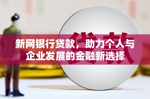 闻喜新网银行贷款，助力个人与企业发展的金融新选择