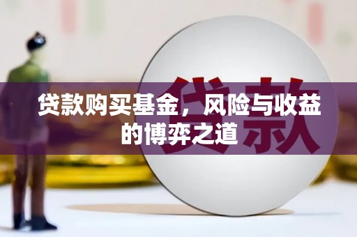 闻喜贷款购买基金，风险与收益的博弈之道