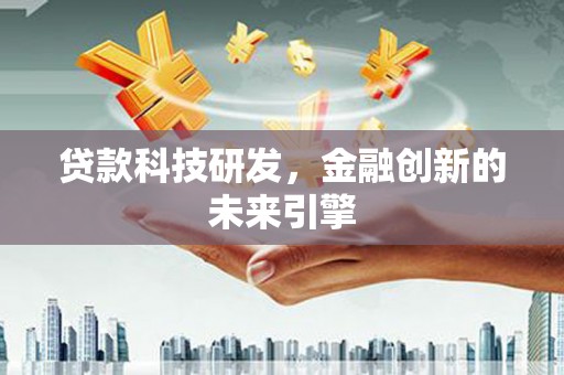 闻喜贷款科技研发，金融创新的未来引擎