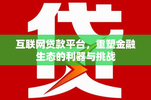 闻喜互联网贷款平台，重塑金融生态的利器与挑战