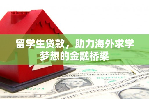 闻喜留学生贷款，助力海外求学梦想的金融桥梁