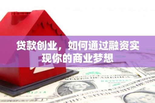 闻喜贷款创业，如何通过融资实现你的商业梦想