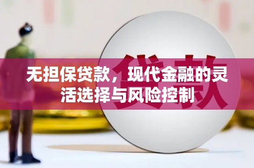 闻喜无担保贷款，现代金融的灵活选择与风险控制