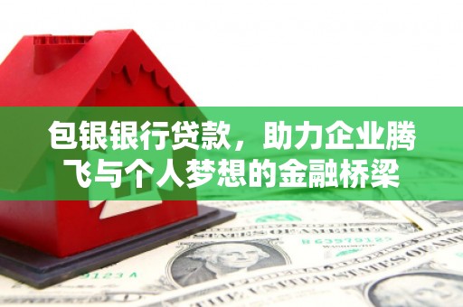 闻喜包银银行贷款，助力企业腾飞与个人梦想的金融桥梁