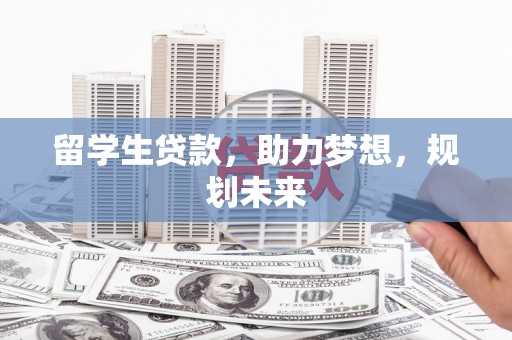 闻喜留学生贷款，助力梦想，规划未来