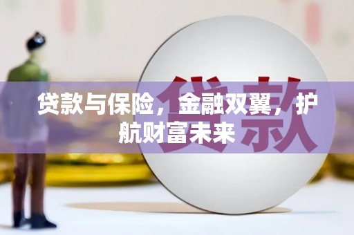 闻喜贷款与保险，金融双翼，护航财富未来