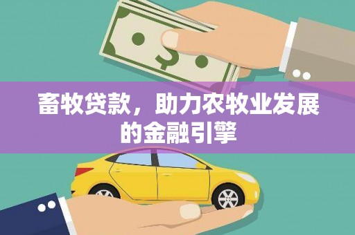 闻喜畜牧贷款，助力农牧业发展的金融引擎