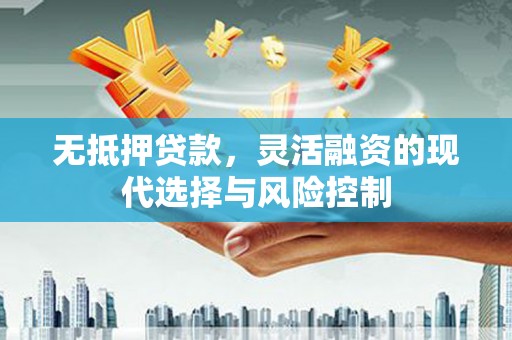 闻喜无抵押贷款，灵活融资的现代选择与风险控制