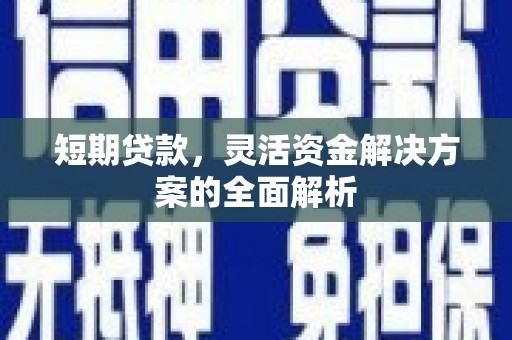 闻喜短期贷款，灵活资金解决方案的全面解析
