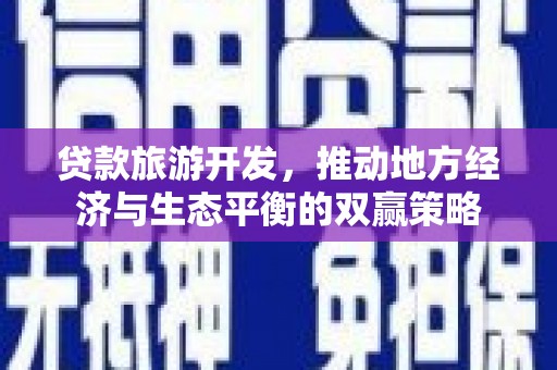 闻喜贷款旅游开发，推动地方经济与生态平衡的双赢策略