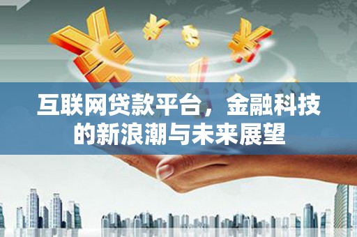 闻喜互联网贷款平台，金融科技的新浪潮与未来展望