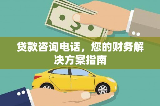 闻喜贷款咨询电话，您的财务解决方案指南