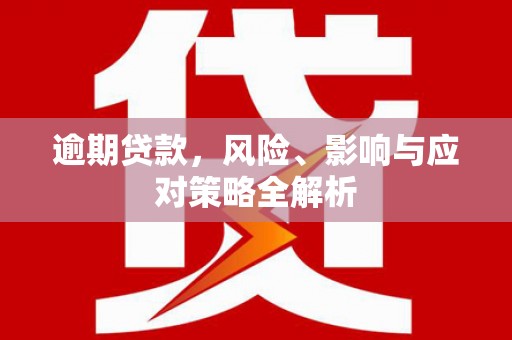闻喜逾期贷款，风险、影响与应对策略全解析